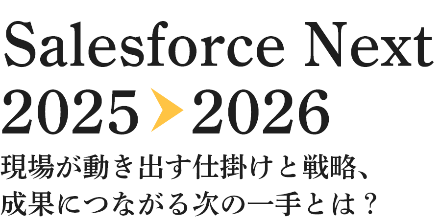 Salesforce Next 2025→2026 現場が動き出す仕掛けと戦略、成果につながる次の一手とは？