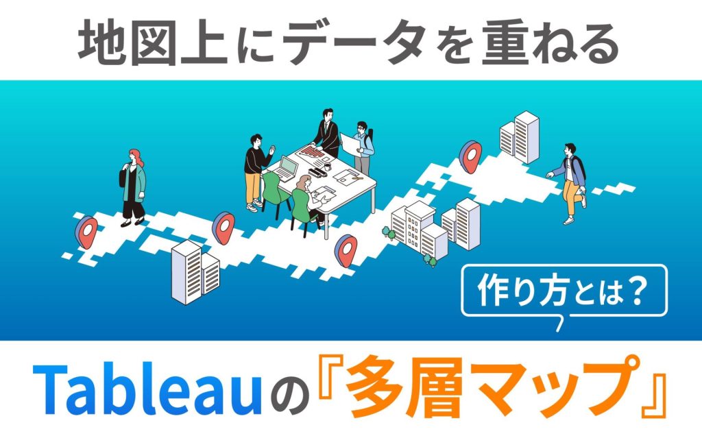 地図上にデータを重ねたTableauの「多層マップ」作成方法とは