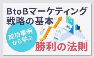 BtoBマーケティング戦略の基本：成功事例から学ぶ勝利の法則