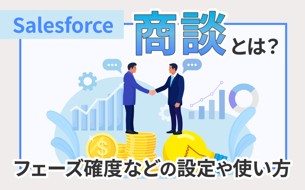 Salesforceの商談とは？フェーズ・確度などの設定や使い方を解説