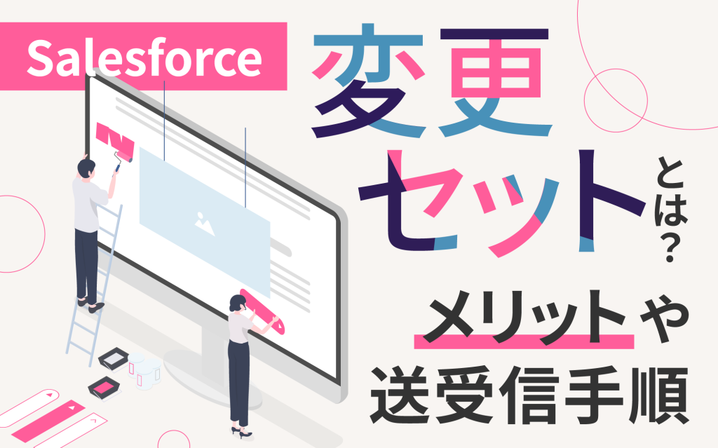 Salesforceの変更セットとは？ メリットや送受信手順を解説